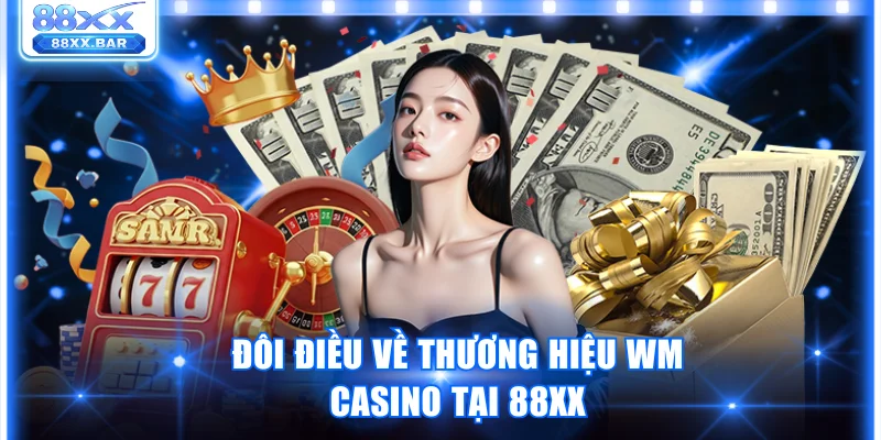 Đôi điều về thương hiệu WM Casino tại 88XX